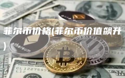 菲尔币价格 - 菲尔币价值飙升